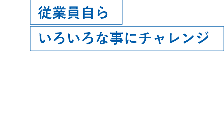 従業員自らいろいろな事にチャレンジ